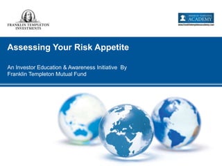 Assessing Your Risk Appetite
An Investor Education & Awareness Initiative By
Franklin Templeton Mutual Fund
 