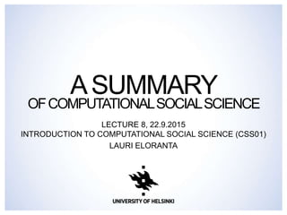 ASUMMARY
OFCOMPUTATIONALSOCIALSCIENCE
LECTURE 8, 22.9.2015
INTRODUCTION TO COMPUTATIONAL SOCIAL SCIENCE (CSS01)
LAURI ELORANTA
 