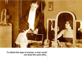 To afford this type of woman, a man could
                   not shed the work ethic.
 