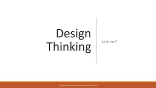 Design
Thinking
Lecture 7
Copyrights Reserved by Fariza Hanis Abdul Razak UiTM Malaysia
 