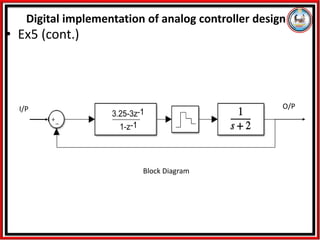 • Ex5 (cont.)
Digital implementation of analog controller design
Block Diagram
O/P
I/P
 
