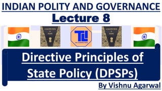 INDIAN POLITY AND GOVERNANCE
Lecture 8
By Vishnu Agarwal
Directive Principles of
State Policy (DPSPs)
 