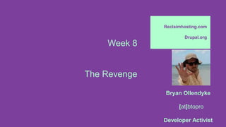Week 8
The Revenge
Reclaimhosting.com
Drupal.org
Bryan Ollendyke
[at]btopro
Developer Activist
 