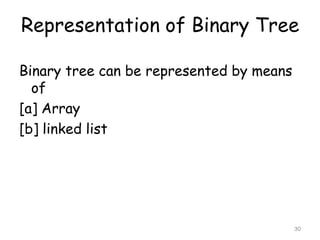 Representation of Binary Tree
Binary tree can be represented by means
of
[a] Array
[b] linked list

30

 
