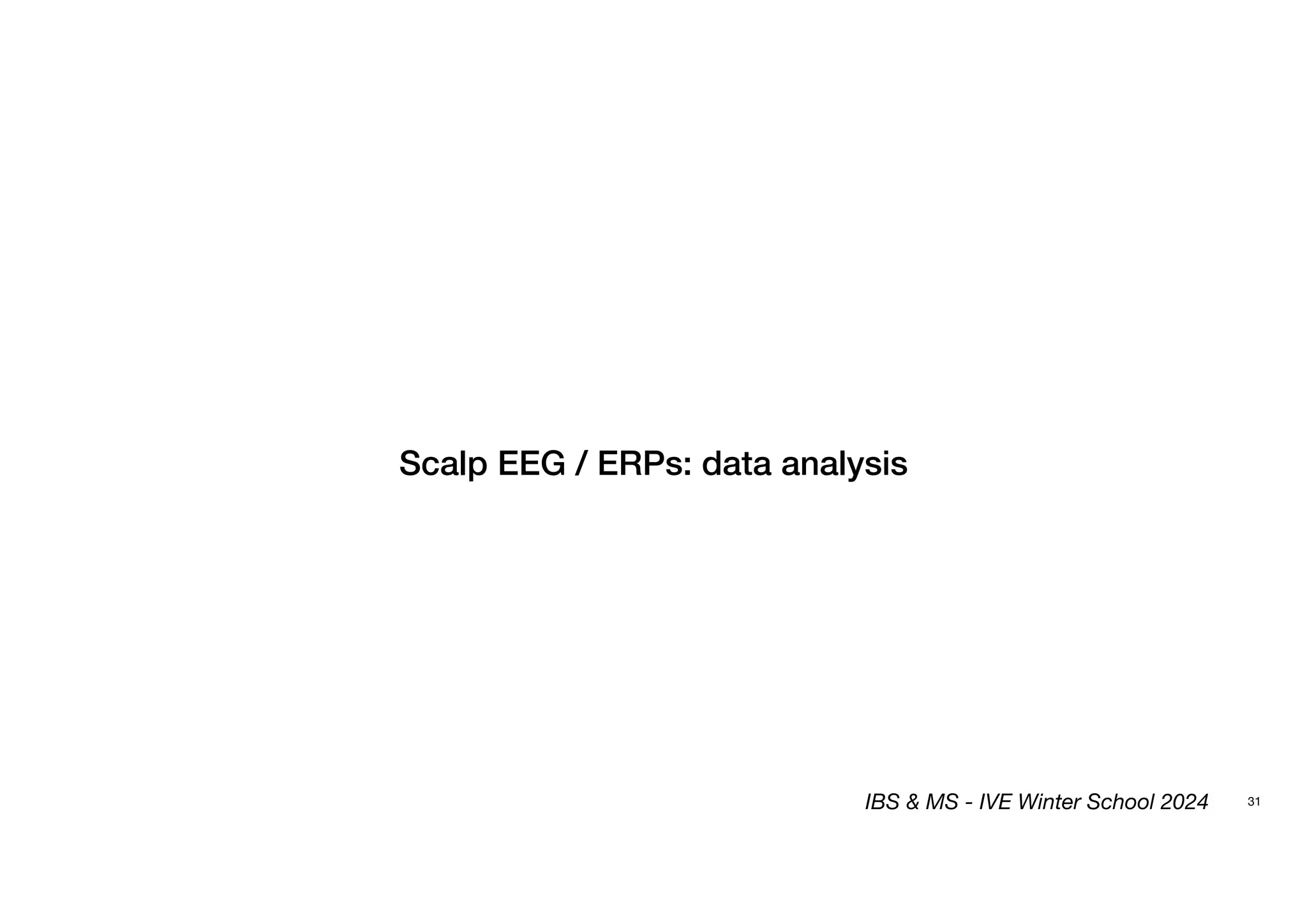 31
Scalp EEG / ERPs: data analysis
IBS & MS - IVE Winter School 2024
 