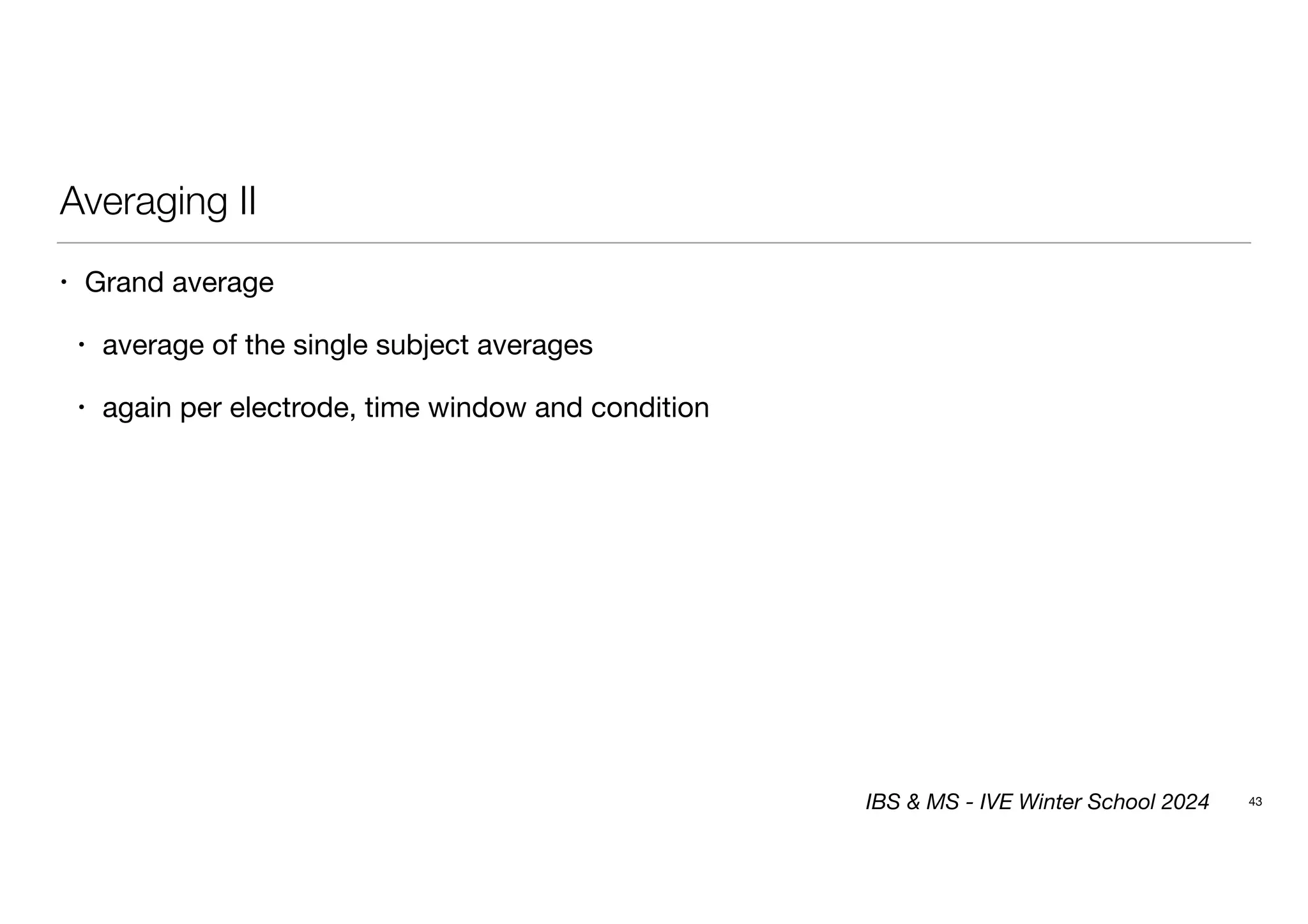 Averaging II
• Grand average
• average of the single subject averages
• again per electrode, time window and condition
43
IBS & MS - IVE Winter School 2024
 