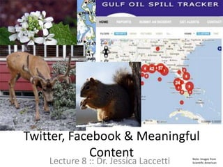 Twitter, Facebook & Meaningful
            Content
    Lecture 8 :: Dr. Jessica Laccetti   Note: Images from
                                        Scientific American
 