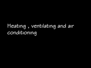 Heating , ventilating and air
conditioning
 