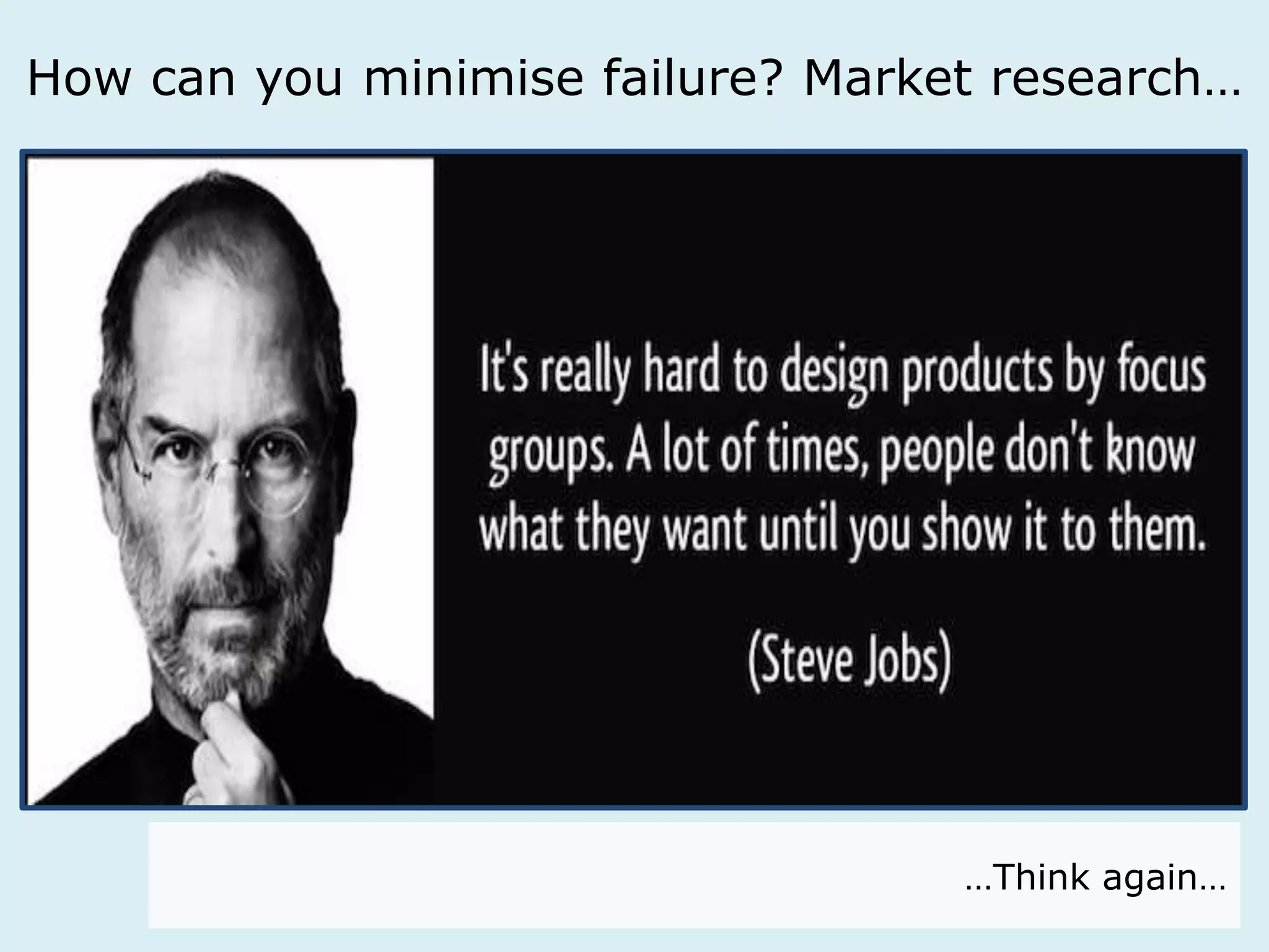 How can you minimise failure? Market research… 
…Think again… 
 