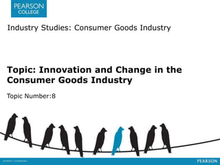 Industry Studies: Consumer Goods Industry 
Topic: Innovation and Change in the 
Consumer Goods Industry 
Topic Number:8 
 