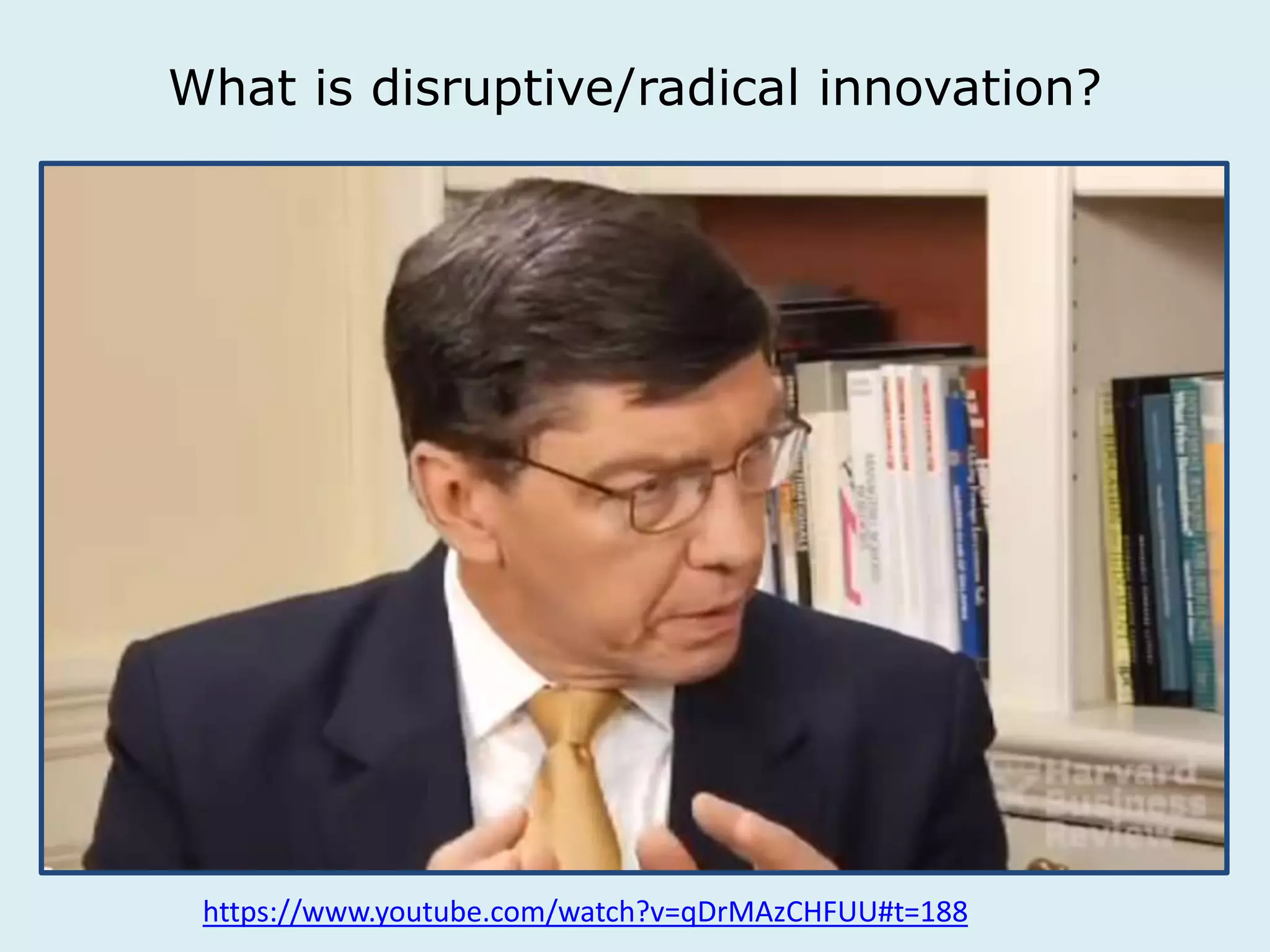 What is disruptive/radical innovation? 
https://www.youtube.com/watch?v=qDrMAzCHFUU#t=188 
 
