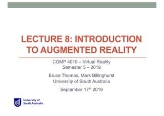LECTURE 8: INTRODUCTION
TO AUGMENTED REALITY
COMP 4010 – Virtual Reality
Semester 5 – 2019
Bruce Thomas, Mark Billinghurst
University of South Australia
September 17th 2019
 