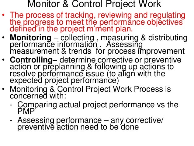 project execution monitoring and control Monitor and control project work monitoring and controlling project work involves tracking the actual project performance with the planned project management activities. project execution monitoring and control Monitor and control project work monitoring and controlling project work involves tracking the actual project performance with the planned project management activities.
