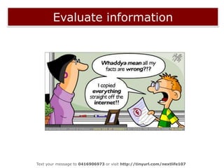 Evaluate information<br />Hungry beast video clip<br />Text your message to 0416906973 or visit http://tinyurl.com/nextlif...