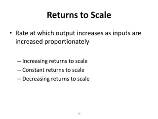 Returns to Scale
• Rate at which output increases as inputs are
  increased proportionately

  – Increasing returns to scale
  – Constant returns to scale
  – Decreasing returns to scale




                          50
 