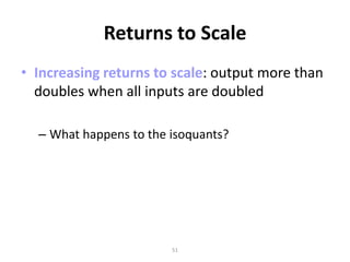 Returns to Scale
• Increasing returns to scale: output more than
  doubles when all inputs are doubled

  – What happens to the isoquants?




                        51
 