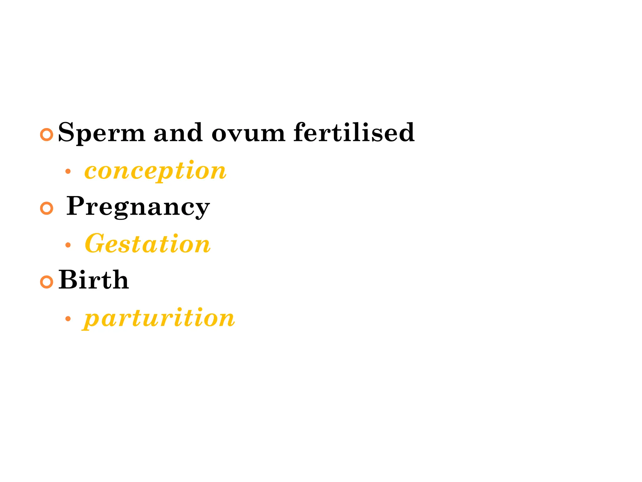  Sperm and ovum fertilised
• conception
 Pregnancy
• Gestation
 Birth
• parturition
 