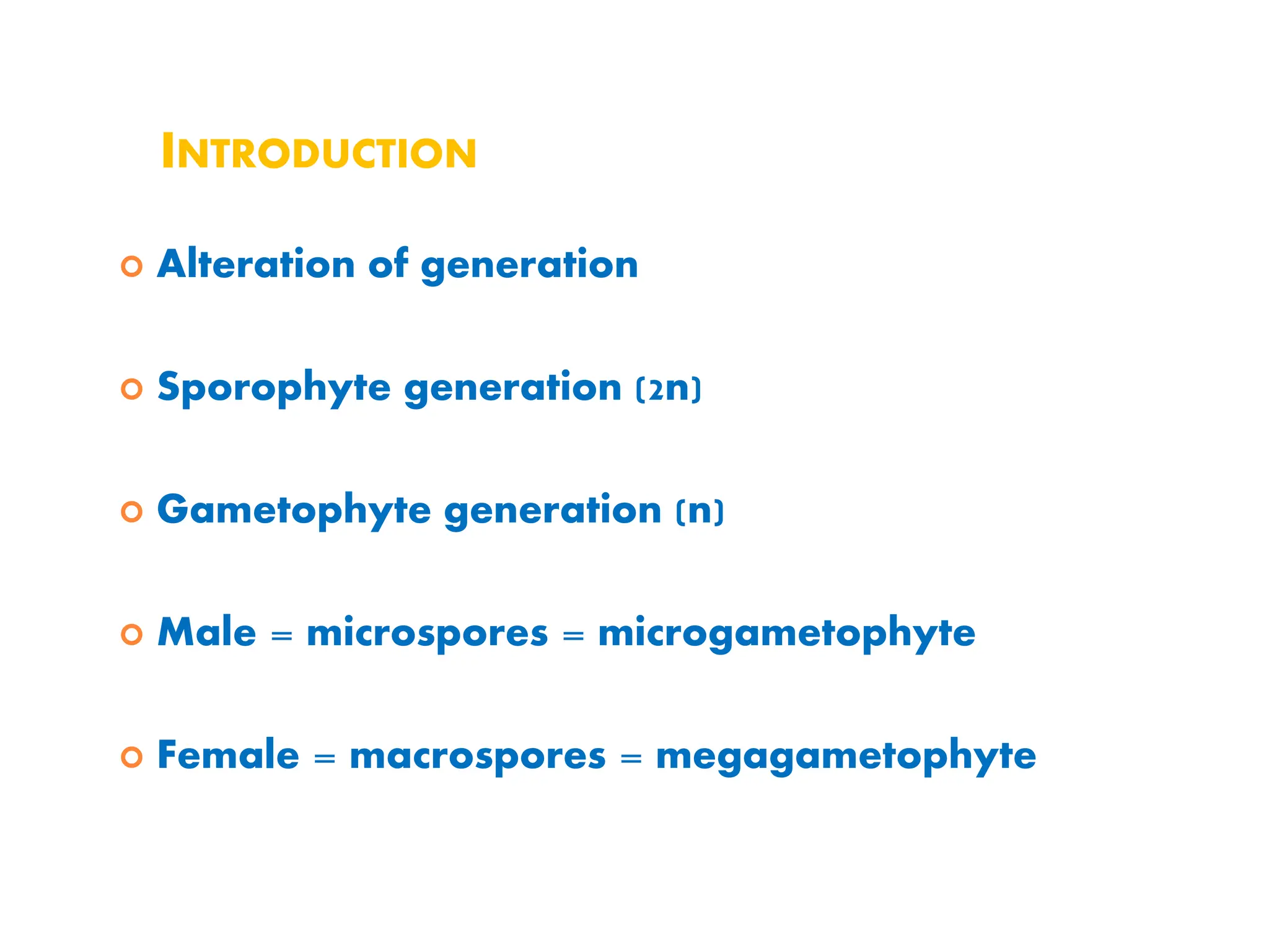  Alteration of generation
 Sporophyte generation (2n)
 Gametophyte generation (n)
 Male = microspores = microgametophyte
 Female = macrospores = megagametophyte
INTRODUCTION
 