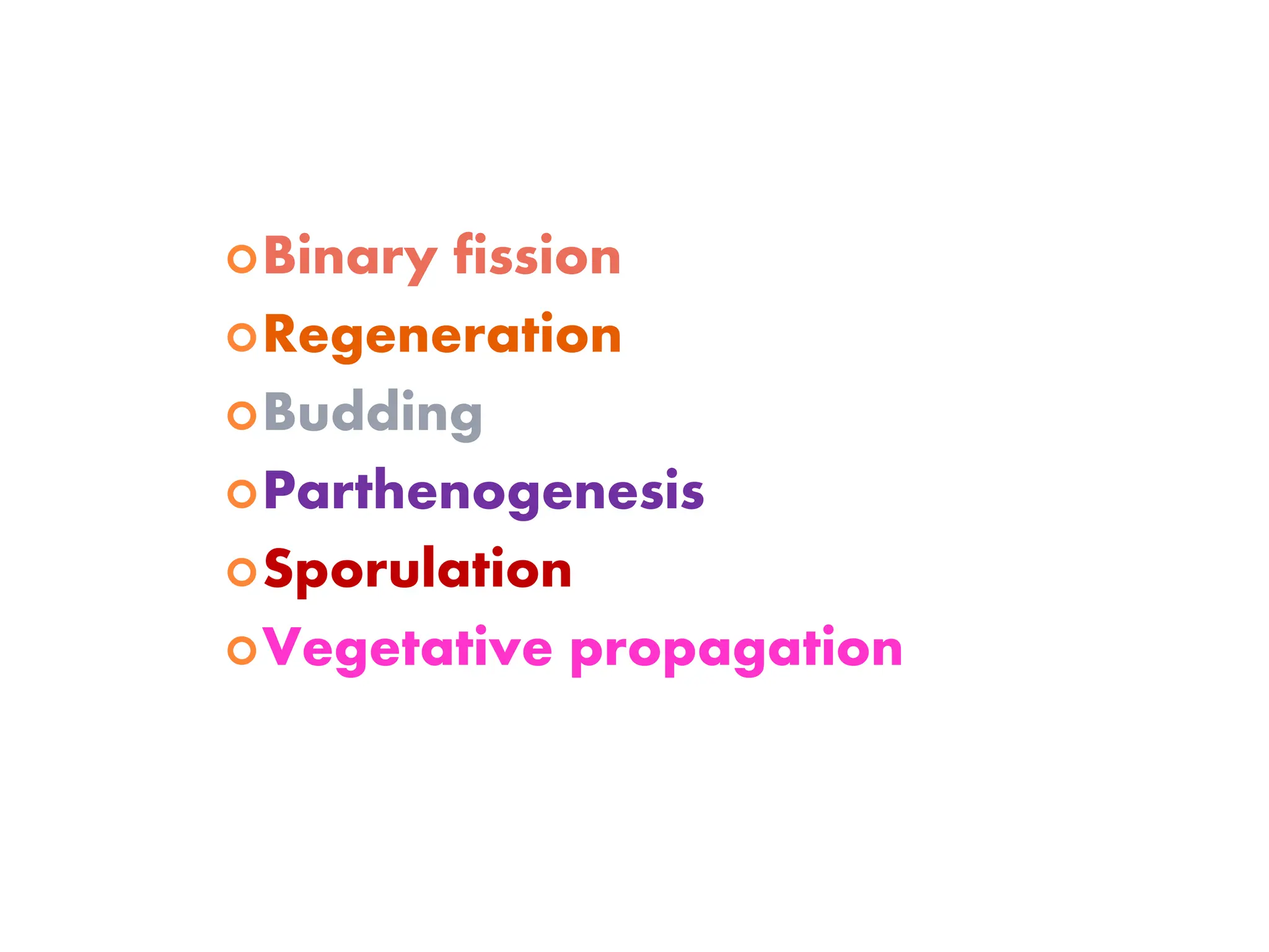Binary fission
Regeneration
Budding
Parthenogenesis
Sporulation
Vegetative propagation
 