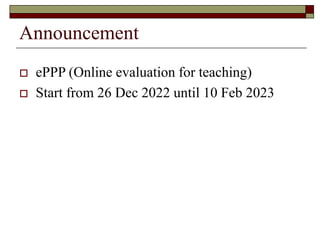 Announcement
 ePPP (Online evaluation for teaching)
 Start from 26 Dec 2022 until 10 Feb 2023
 