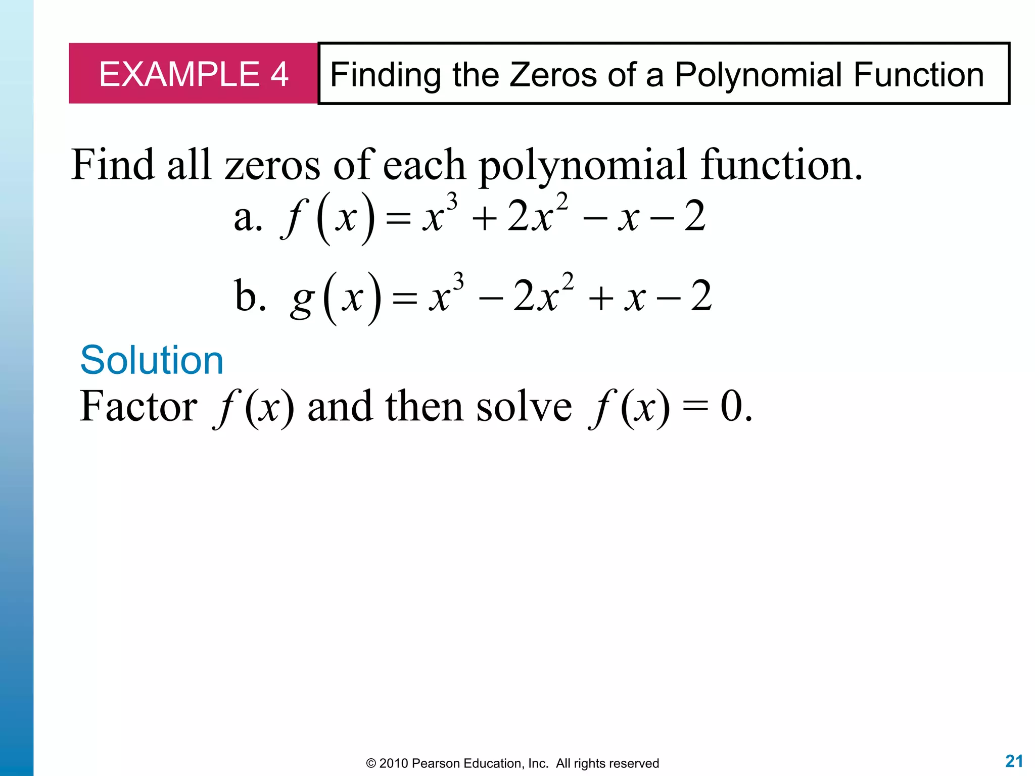 21© 2010 Pearson Education, Inc. All rights reserved
EXAMPLE 4 Finding the Zeros of a Polynomial Function
Find all zeros of each polynomial function.
 
 
3 2
3 2
a. 2 2
b. 2 2
f x x x x
g x x x x
   
   
Solution
Factor f (x) and then solve f (x) = 0.
 