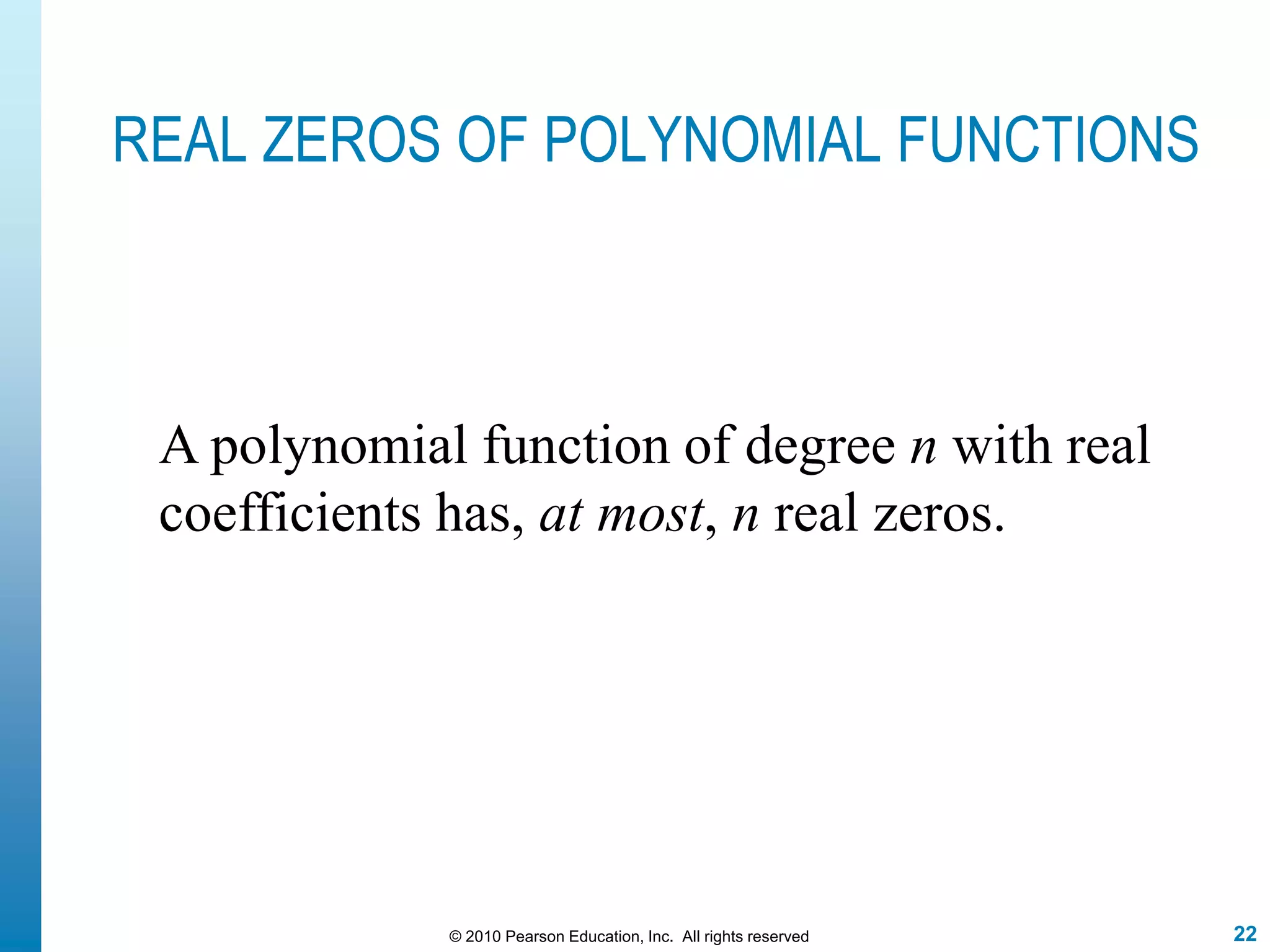 22© 2010 Pearson Education, Inc. All rights reserved
REAL ZEROS OF POLYNOMIAL FUNCTIONS
A polynomial function of degree n with real
coefficients has, at most, n real zeros.
 