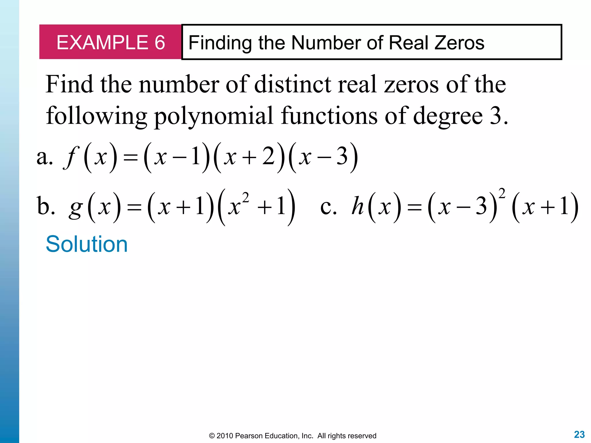 23© 2010 Pearson Education, Inc. All rights reserved
EXAMPLE 6 Finding the Number of Real Zeros
Find the number of distinct real zeros of the
following polynomial functions of degree 3.
Solution
     
          
22
a. 1 2 3
b. 1 1 c. 3 1
f x x x x
g x x x h x x x
   
     
 