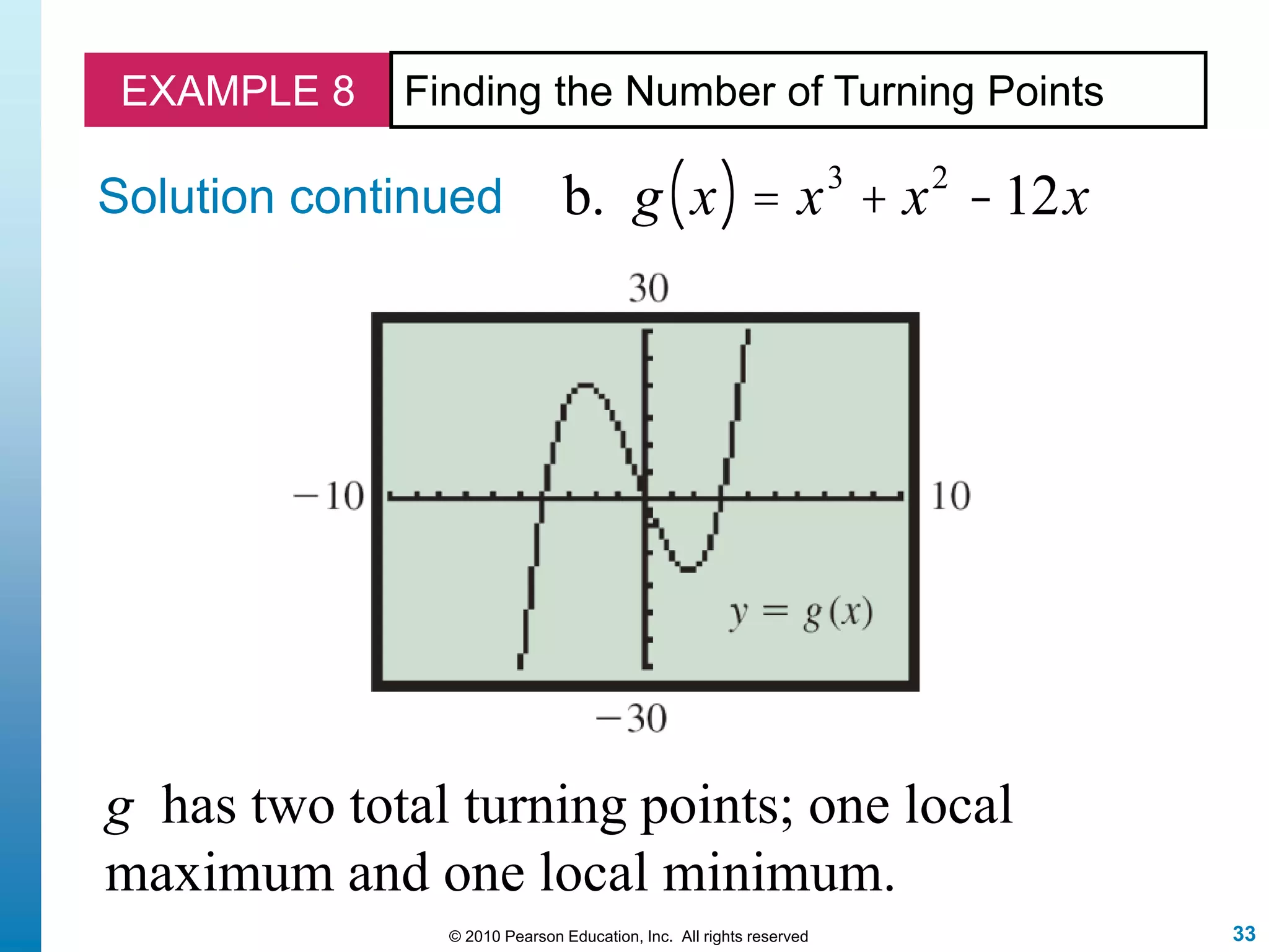 33© 2010 Pearson Education, Inc. All rights reserved
EXAMPLE 8 Finding the Number of Turning Points
Solution continued
g has two total turning points; one local
maximum and one local minimum.
b. g x( ) = x3
+ x2
-12x
 
