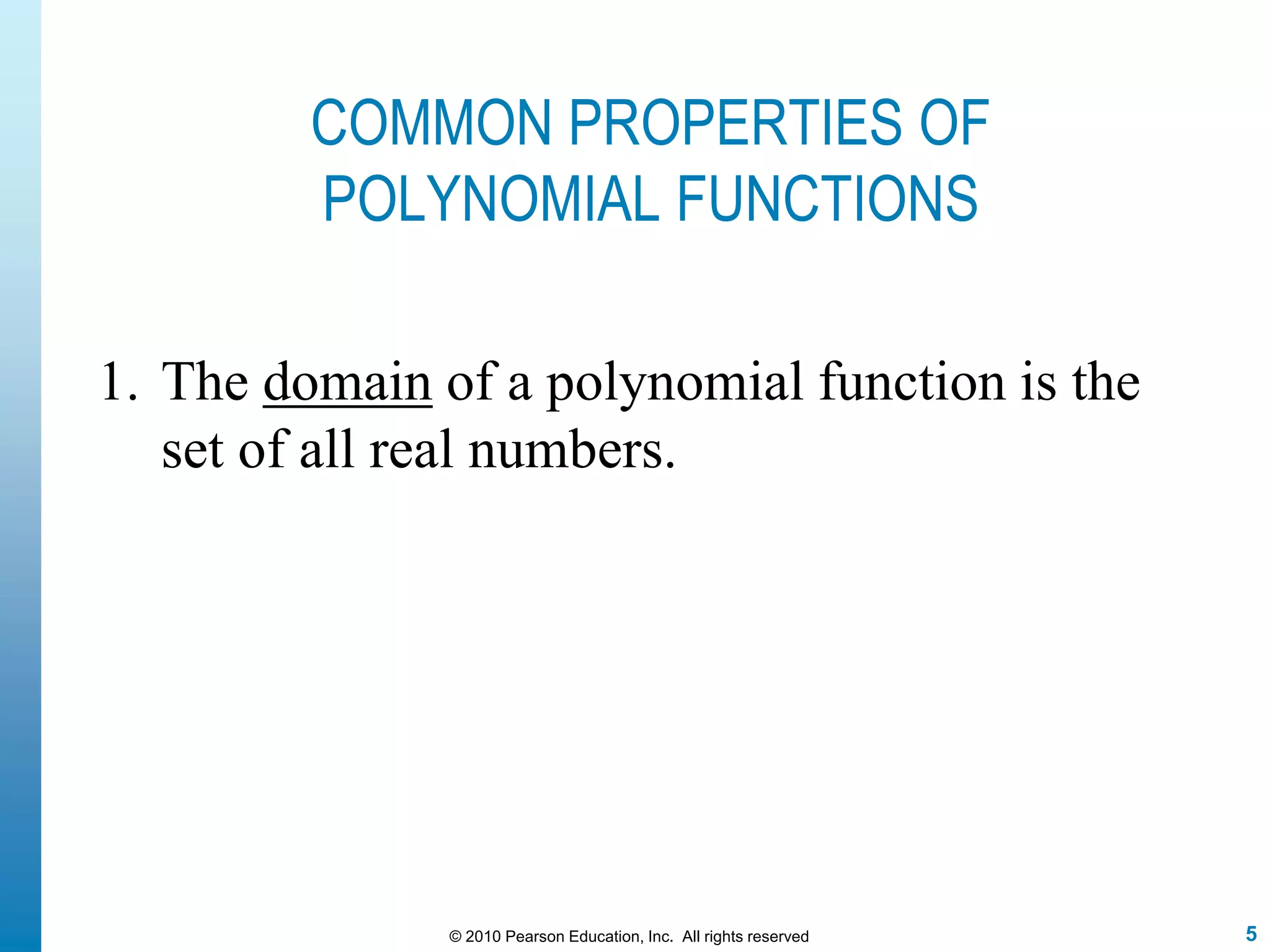 5© 2010 Pearson Education, Inc. All rights reserved
COMMON PROPERTIES OF
POLYNOMIAL FUNCTIONS
1. The domain of a polynomial function is the
set of all real numbers.
 