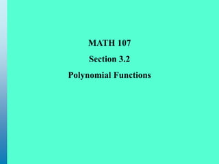 MATH 107
Section 3.2
Polynomial Functions
 