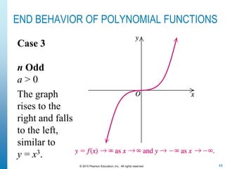 11© 2010 Pearson Education, Inc. All rights reserved
END BEHAVIOR OF POLYNOMIAL FUNCTIONS
Case 3
n Odd
a > 0
The graph
rises to the
right and falls
to the left,
similar to
y = x3.
 