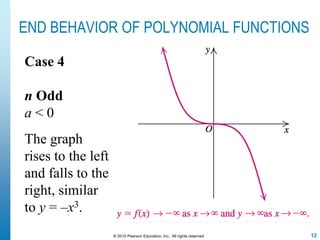 12© 2010 Pearson Education, Inc. All rights reserved
END BEHAVIOR OF POLYNOMIAL FUNCTIONS
Case 4
n Odd
a < 0
The graph
rises to the left
and falls to the
right, similar
to y = –x3.
 