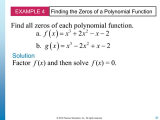21© 2010 Pearson Education, Inc. All rights reserved
EXAMPLE 4 Finding the Zeros of a Polynomial Function
Find all zeros of each polynomial function.
 
 
3 2
3 2
a. 2 2
b. 2 2
f x x x x
g x x x x
   
   
Solution
Factor f (x) and then solve f (x) = 0.
 