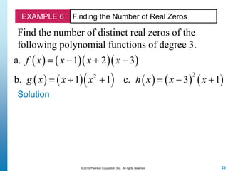 23© 2010 Pearson Education, Inc. All rights reserved
EXAMPLE 6 Finding the Number of Real Zeros
Find the number of distinct real zeros of the
following polynomial functions of degree 3.
Solution
     
          
22
a. 1 2 3
b. 1 1 c. 3 1
f x x x x
g x x x h x x x
   
     
 