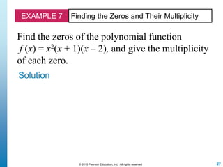 27© 2010 Pearson Education, Inc. All rights reserved
EXAMPLE 7 Finding the Zeros and Their Multiplicity
Find the zeros of the polynomial function
f (x) = x2(x + 1)(x – 2), and give the multiplicity
of each zero.
Solution
 