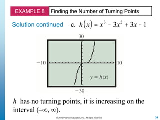 34© 2010 Pearson Education, Inc. All rights reserved
EXAMPLE 8 Finding the Number of Turning Points
Solution continued
h has no turning points, it is increasing on the
interval (–∞, ∞).
c. h x( ) = x3
- 3x2
+ 3x -1
 