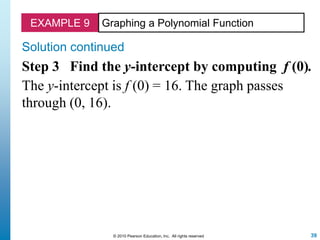 39© 2010 Pearson Education, Inc. All rights reserved
EXAMPLE 9 Graphing a Polynomial Function
Solution continued
Step 3 Find the y-intercept by computing f (0).
The y-intercept is f (0) = 16. The graph passes
through (0, 16).
 