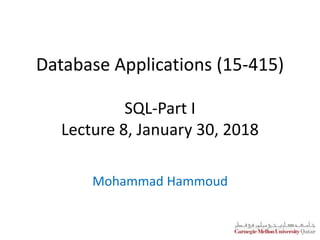 Database Applications (15-415)
SQL-Part I
Lecture 8, January 30, 2018
Mohammad Hammoud
 