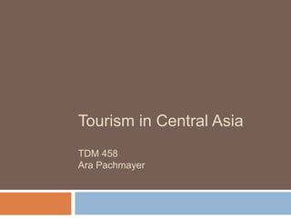 Tourism in Central Asia
TDM 458
Ara Pachmayer
 