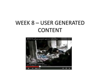 WEEK 8 – USER GENERATED
CONTENT
 