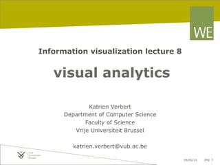09/05/14 pag. 1
Information visualization lecture 8
visual analytics
Katrien Verbert
Department of Computer Science
Faculty of Science
Vrije Universiteit Brussel
katrien.verbert@vub.ac.be
 