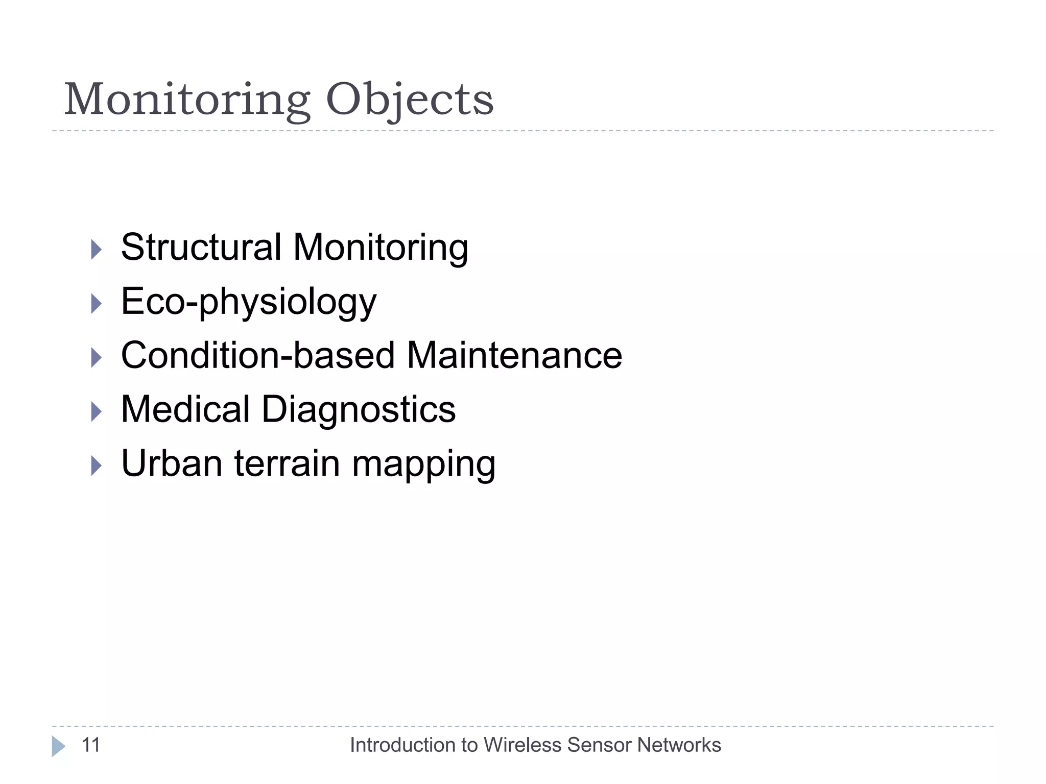 Monitoring Objects
 Structural Monitoring
 Eco-physiology
 Condition-based Maintenance
 Medical Diagnostics
 Urban terrain mapping
11 Introduction to Wireless Sensor Networks
 