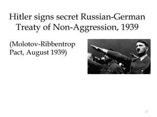 12
Hitler signs secret Russian-German
Treaty of Non-Aggression, 1939
(Molotov-Ribbentrop
Pact, August 1939)
 