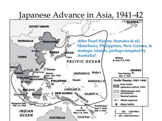 After Pearl Harbor, Sumatra & oil,
Manchuria, Philippines, New Guinea, &
strategic islands, perhaps tempted by
Australia?
Japanese Advance in Asia, 1941-42
 