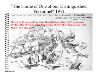 Sketch by 21 year old Corporal Hurwitz, U.S. Army 351st Regiment,
88th Infantry Division, First Battalion, a sketch of a “home away from
home,” in Tufo, Italy
“The Home of One of our Distinguished
Personnel” 1944
 