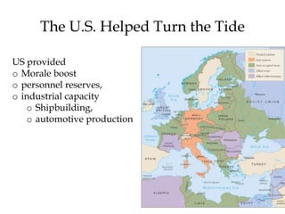36
The U.S. Helped Turn the Tide
US provided
o Morale boost
o personnel reserves,
o industrial capacity
o Shipbuilding,
o automotive production
 