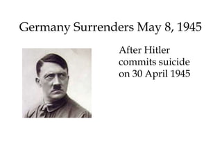 Germany Surrenders May 8, 1945
After Hitler
commits suicide
on 30 April 1945
 