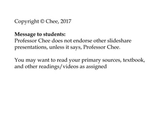 Copyright © Chee, 2017
Message to students:
Professor Chee does not endorse other slideshare
presentations, unless it says, Professor Chee.
You may want to read your primary sources, textbook,
and other readings/videos as assigned
 