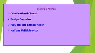 Lecture 8 Agenda:
 Combinational Circuits
 Design Procedure
 Half, Full and Parallel Adder
 Half and Full Subractor
 