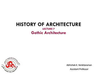 Abhishek K. Venkitaraman
Assistant Professor
HISTORY OF ARCHITECTURE
LECTURE 7
Gothic Architecture
 